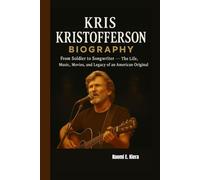 KRIS KRISTOFFERSON BIOGRAPHY: From Soldier to Songwriter - The Life, Music, Movies, and Legacy of an American Original