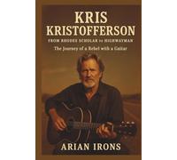 KRIS KRISTOFFERSON: From Rhodes Scholar to Highwayman - The Journey of a Rebel with a Guitar
