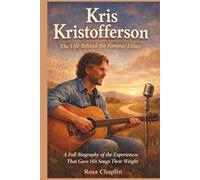 KRIS KRISTOFFERSON: The Life Behind the Famous Lines: A full biography of the experiences that gave his songs their weight
