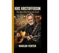 KRIS KRISTOFFERSON: The Man Who Wrote the Truth: Fame, Failure, Faith, and the Songs That Changed a Generation