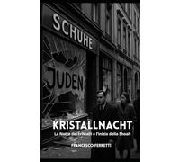 KRISTALLNACHT - La Notte dei cristalli e l’inizio della Shoah: Storia della persecuzione degli ebrei in Germania, da Hitler alla Shoah: le origini dell'Olocausto e la Seconda guerra mondiale
