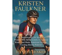 KRISTEN FAULKNER: The Inspirational Life Story of a Woman Who Broke Limits, Conquered Roads, and Made American Olympic Cycling History Forever