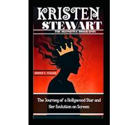 KRISTEN STEWART: THE DEFINITIVE BIOGRAPHY: The Journey of a Hollywood Star and Her Evolution on Screen