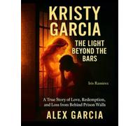 Kristy Garcia: The Light Beyond The Bars: A True Story of Love, Redemption, and Loss from Behind Prison Walls
