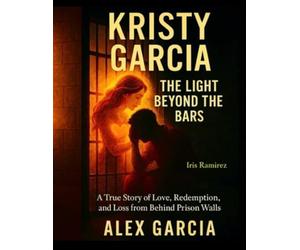 Kristy Garcia: The Light Beyond The Bars: A True Story of Love, Redemption, and Loss from Behind Prison Walls