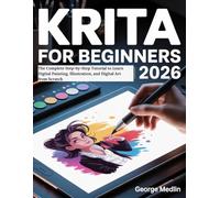 KRITA FOR BEGINNERS 2026: The Complete Step-by-Step Tutorial to Learn Digital Painting, Illustration, and Digital Art from Scratch