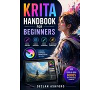 Krita Handbook for Beginners: A Complete Illustrated Manual to Digital Painting, Comics Creations, Brush Techniques, and 2D Animation Workflows