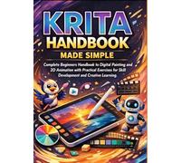 Krita Handbook Made Simple: Complete Beginners Handbook to Digital Painting and 2D Animation with Practical Exercises for Skill Development and Creative Learning