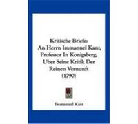Kritische Briefe: An Herrn Immanuel Kant, Professor in Konigsberg, Uber Seine Kritik Der Reinen Vernunft (1790) Kant, Immanuel (Auteur)