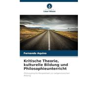 Kritische Theorie, kulturelle Bildung und Philosophieunterricht: Philosophische Perspektiven zur zeitgenössischen Bildung