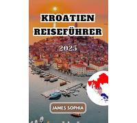 KROATIEN REISEFÜHRER 2025: Ein südosteuropäisches Land an der Adria, bekannt für seine abwechslungsreiche Landschaft, seine reiche Geschichte und seine kulturellen Attraktionen.
