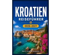 KROATIEN REISEFÜHRER 2026-2027: Planen Sie Ihre Route durch Dubrovnik, Split, Istrien und die Inseln