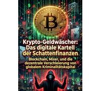 Krypto-Geldwäscher: Das digitale Kartell der Schattenfinanzen: Blockchain, Mixer, und die dezentrale Verschleierung von globalem Kriminalitätskapital