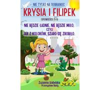 Krysia I Filipek: Nie Bdzie Adnie, Nie Bdzie Mio, Czyli Jak Z Kolorów, Szaro Si Zrobio. Opowieci 1-5: Bajka Dla Dzieci Na Dobranoc O Królewnie ... Edukacyjnych Dla Dziewczynek I Chopców.