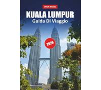 KUALA LUMPUR GUIDA DI VIAGGIO 2026: Pianifica un'avventura più intelligente nella capitale malese con monumenti iconici, sapori locali, segreti di ... e consigli essenziali per la pianificazione