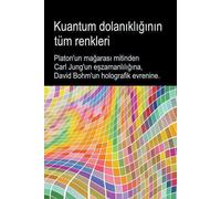 Kuantum Dolan¿Kl¿¿¿N¿N Tüm Renkleri. Platon'un Ma¿Aras¿ Mitinden Carl Jung'un E¿Zamanl¿L¿¿¿Na, David Bohm'un Holografik Evrenine.