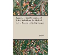 Kuatsu, Or the Restoration of Life - A Guide to the Medical Art of Kuatsu - Including Images