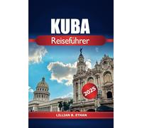 Kuba Reiseführer 2025: Erkunden Sie Havanna Lebendige Kultur, Essen, Strände, Musik und historische Sehenswürdigkeiten des versteckten Juwels der Karibik