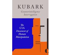 Kubark Counterintelligence Interrogation: The CIA Document of Human Manipulation