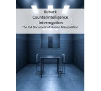 Kubark Counterintelligence Interrogation: The CIA Document of Human Manipulation