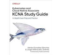 Kubernetes and Cloud Native Associate Kcna Guide: In Depth Exam Prep and Practice