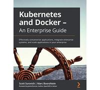 Kubernetes and Docker - An Enterprise Guide: Effectively containerize applications, integrate enterprise systems, and scale applications in your enterprise