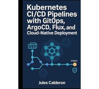 KUBERNETES CI/CD PIPELINES WITH GITOPS: ARGOCD, FLUX, AND CLOUD-NATIVE DEPLOYMENT: Automate application delivery with declarative deployments, progressive rollouts, and multi-cluster management