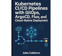 KUBERNETES CI/CD PIPELINES WITH GITOPS: ARGOCD, FLUX, AND CLOUD-NATIVE DEPLOYMENT: Automate application delivery with declarative deployments, progressive rollouts, and multi-cluster management