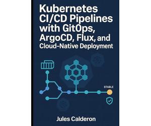 KUBERNETES CI/CD PIPELINES WITH GITOPS: ARGOCD, FLUX, AND CLOUD-NATIVE DEPLOYMENT: Automate application delivery with declarative deployments, progressive rollouts, and multi-cluster management
