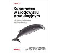Kubernetes dans un environnement de production. Comment construire des plateformes d'application efficaces Rosso Josh, Lander Rich, Brand Alex, Harris John (Buch auf Polnisch)