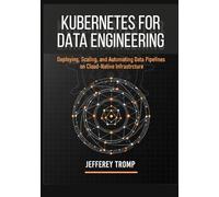 Kubernetes for Data Engineering: Deploying, Scaling, and Automating Data Pipelines on Cloud-Native Infrastructure