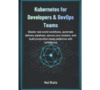 Kubernetes for Developers & DevOps Teams: Master real-world workflows, automate delivery pipelines, secure your clusters, and build production-ready platforms with confidence