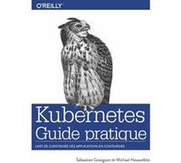 Kubernetes Guide pratique - L'art de construire des applications en conteneurs Sébastian Goasguen (Auteur), Michaël Hausenblas (Auteur)
