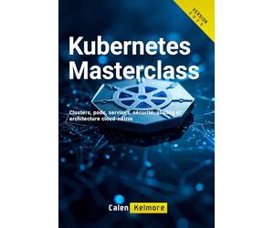 Kubernetes Masterclass: Clusters, pods, services, sécurité, scaling et architecture cloud-native
