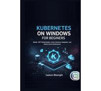 Kubernetes on Windows for Beginners: Master .NET Modernization, Active Directory Integration, and Hybrid Cloud Infrastructure