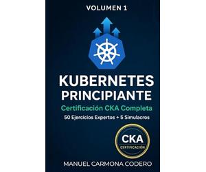Kubernetes para DevOps: Aprende con 50 Ejercicios Prácticos + Preparación CKA: Fundamentos e Intermedio (Volumen 1)