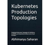 Kubernetes Production Topologies: Designing Kubernetes Topologies for Resilience, Scalability, and Operational Safety Across Cloud Providers