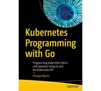 Kubernetes Programming with Go by Philippe Martin Philippe Martin (Auteur)