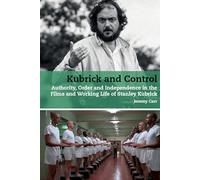 Kubrick and Control: Authority, Order and Independence in the Films and Working Life of Stanley Kubrick