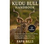KUDU BULL HANDBOOK: The Complete Guide To Kudu Bulls: Biology, Behavior, Conservation, Captive Care, Breeding Programs, Observation, And Ethical Wildlife Management in Africa.
