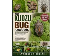 KUDZU BUG HANDBOOK: The Ultimate Kudzu Bug Handbook With Expert Insights On Their Life Cycle, Invasive Spread, Agricultural Impact, Home Infestations, ... And Sustainable Prevention Strategies