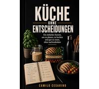 Küche ohne Entscheidungen: Ein einfaches System, um zu planen, zu kochen und gut zu essen, ohne nachzudenken