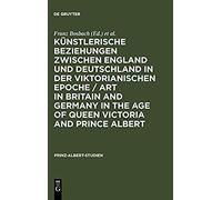 Künstlerische Beziehungen Zwischen England Und Deutschland In Der Viktorianischen Epoche / Art In Britain And Germany In The Age Of Queen Victoria And Prince Albert