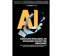 Künstliche Intelligenz: Die strahlende Zukunft der Menschheit: Wie KI unser Leben verändern und eine integrativere und nachhaltigere Zukunft schaffen wird