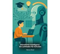 Künstliche Intelligenz: Ein Leitfaden für Schulen: Praktische Werkzeuge und innovative Methoden, um künstliche Intelligenz in die Klassenzimmer aller Klassenstufen zu bringen