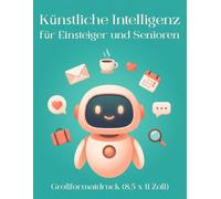Künstliche Intelligenz für Einsteiger und Senioren: KI im Alltag einfach nutzen - Schritt für Schritt erklärt, ohne Vorkenntnisse. Mit großer Schrift, vielen Beispielen und sofort nutzbaren Vorlagen.