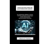 KÜNSTLICHE INTELLIGENZ FÜR QUANTUMMACHINE LEARNING: Ein umfassender Leitfaden zu Theorie, Techniken, praktischen Anwendungen und der aufkommenden Quantencomputer-Revolution
