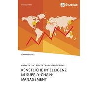 Künstliche Intelligenz Im Supply-Chain-Management. Chancen Und Risiken Der Digitalisierung