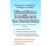 Künstliche Intelligenz im Unterricht: KI effizient, kreativ und individuell nutzen: 15 KI-Tools, 20 praxisnahe Usecases und komplette Unterrichtseinheiten für Lehrkräfte, Eltern und Lernende
