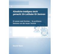 Künstliche Intelligenz leicht gemacht: Ein Leitfaden für Senior:innen: KI nutzen statt fürchten - So profitieren Senioren von der neuen Technik